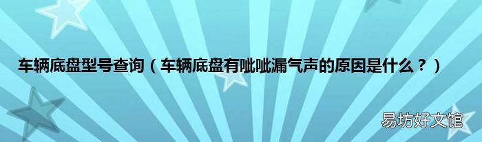 车辆底盘有呲呲漏气声的原因是什么? 车辆底盘型号查询