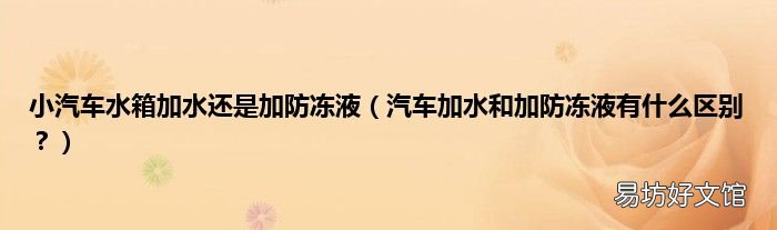 汽车加水和加防冻液有什么区别? 小汽车水箱加水还是加防冻液