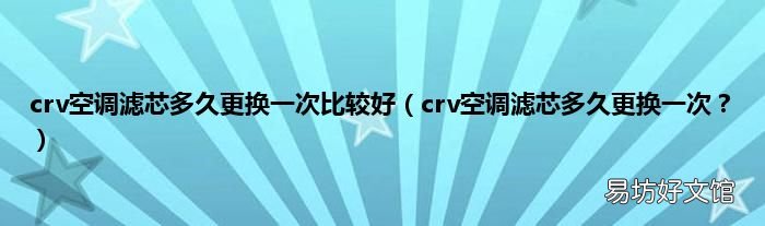 crv空调滤芯多久更换一次? crv空调滤芯多久更换一次比较好
