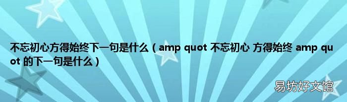 amp quot 不忘初心 方得始终 amp quot 的下一句是什么 不忘初心方得始终下一句是什么