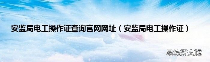 安监局电工操作证 安监局电工操作证查询官网网址