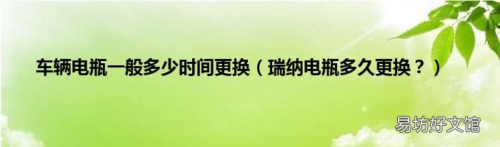 瑞纳电瓶多久更换? 车辆电瓶一般多少时间更换