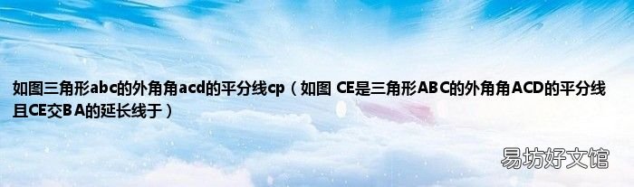 如图 CE是三角形ABC的外角角ACD的平分线 且CE交BA的延长线于 如图三角形abc的外角角acd的平分线cp