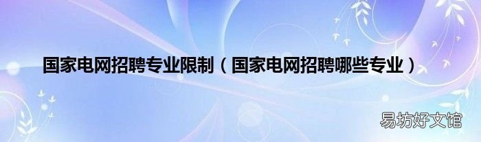 国家电网招聘哪些专业 国家电网招聘专业限制