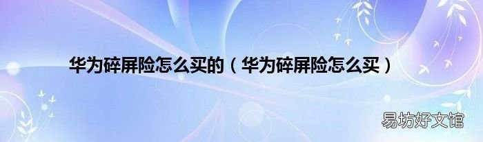 华为碎屏险怎么买 华为碎屏险怎么买的