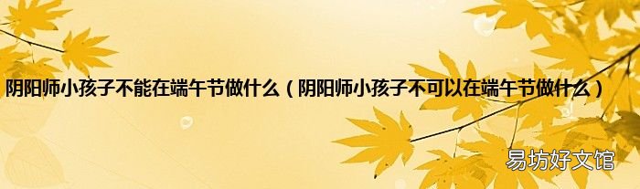 阴阳师小孩子不可以在端午节做什么 阴阳师小孩子不能在端午节做什么