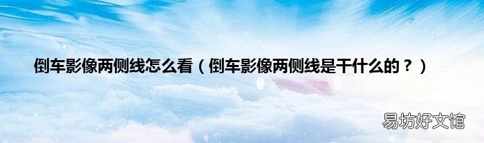 倒车影像两侧线是干什么的? 倒车影像两侧线怎么看