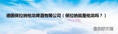 保拉纳就是柏龙吗？ 德国保拉纳柏龙啤酒有限公司
