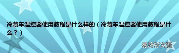 冷藏车温控器使用教程是什么？ 冷藏车温控器使用教程是什么样的