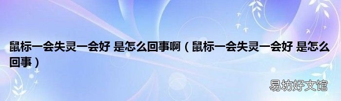 鼠标一会失灵一会好 是怎么回事 鼠标一会失灵一会好 是怎么回事啊