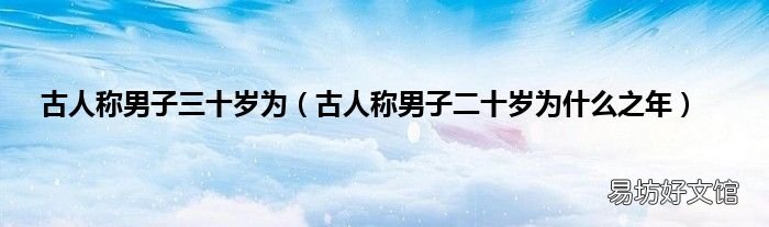 古人称男子二十岁为什么之年 古人称男子三十岁为