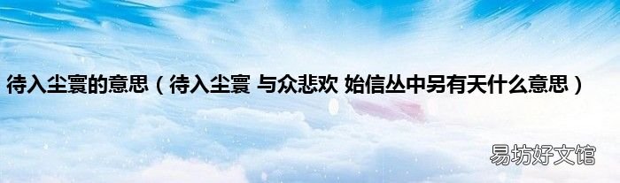 待入尘寰 与众悲欢 始信丛中另有天什么意思 待入尘寰的意思