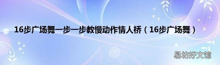16步广场舞 16步广场舞一步一步教慢动作情人桥
