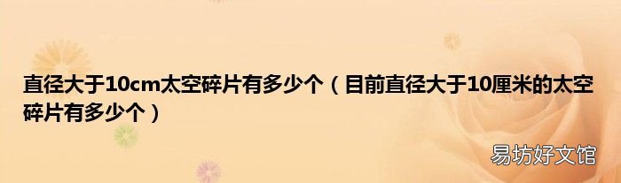 目前直径大于10厘米的太空碎片有多少个 直径大于10cm太空碎片有多少个