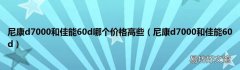 尼康d7000和佳能60d 尼康d7000和佳能60d哪个价格高些