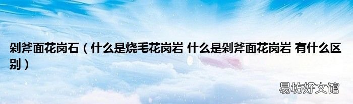 什么是烧毛花岗岩 什么是剁斧面花岗岩 有什么区别 剁斧面花岗石