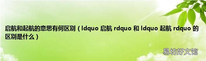 ldquo 启航 rdquo 和 ldquo 起航 rdquo 的区别是什么 启航和起航的意思有何区别