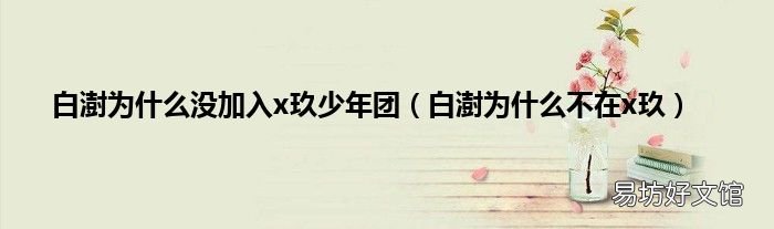 白澍为什么不在x玖 白澍为什么没加入x玖少年团