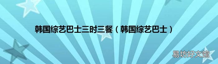 韩国综艺巴士 韩国综艺巴士三时三餐