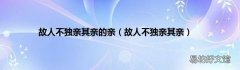 故人不独亲其亲 故人不独亲其亲的亲
