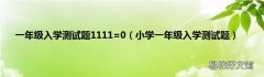 小学一年级入学测试题 一年级入学测试题1111=0