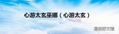 心游太玄 心游太玄巫娜