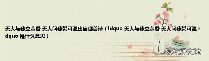 ldquo 无人与我立黄昏 无人问我粥可温 rdquo 是什么意思 无人与我立黄昏 无人问我粥可温出自哪首诗