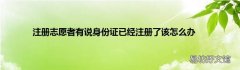 注册志愿者有说身份证已经注册了该怎么办
