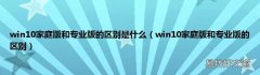 win10家庭版和专业版的区别 win10家庭版和专业版的区别是什么