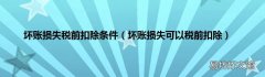 坏账损失可以税前扣除 坏账损失税前扣除条件