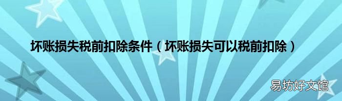 坏账损失可以税前扣除 坏账损失税前扣除条件