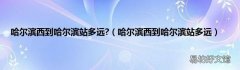 哈尔滨西到哈尔滨站多远 哈尔滨西到哈尔滨站多远?