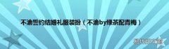 不渝by绿茶配青梅 不渝誓约结婚礼服装扮