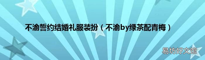 不渝by绿茶配青梅 不渝誓约结婚礼服装扮