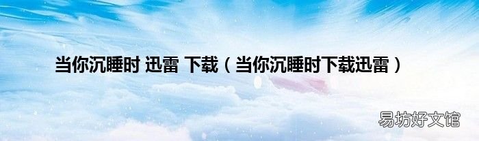 当你沉睡时下载迅雷 当你沉睡时 迅雷 下载