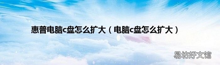 电脑c盘怎么扩大 惠普电脑c盘怎么扩大