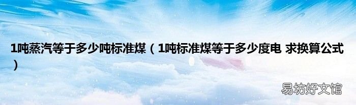 1吨标准煤等于多少度电 求换算公式 1吨蒸汽等于多少吨标准煤