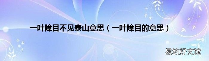 一葉障目的意思 一葉障目不見泰山意思