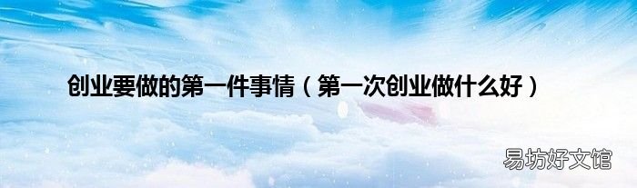 第一次创业做什么好 创业要做的第一件事情