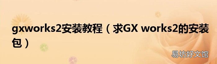 求GX works2的安装包 gxworks2安装教程