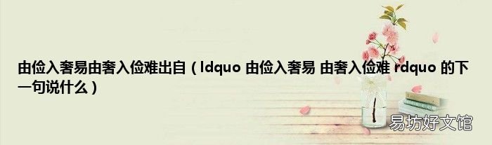 ldquo 由俭入奢易 由奢入俭难 rdquo 的下一句说什么 由俭入奢易由奢入俭难出自