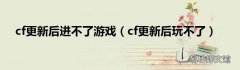 cf更新后玩不了 cf更新后进不了游戏