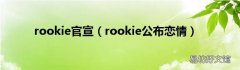 rookie公布恋情 rookie官宣