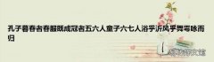 孔子暮春者春服既成冠者五六人童子六七人浴乎沂风乎舞雩咏而归