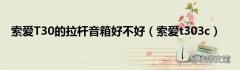 索爱t303c 索爱T30的拉杆音箱好不好