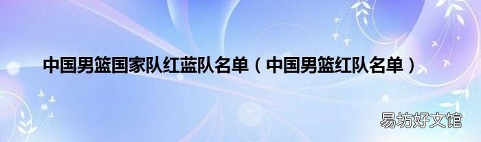 中国男篮红队名单 中国男篮国家队红蓝队名单