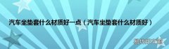 汽车坐垫套什么材质好 汽车坐垫套什么材质好一点