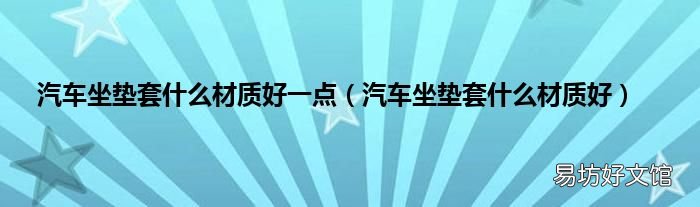 汽车坐垫套什么材质好 汽车坐垫套什么材质好一点