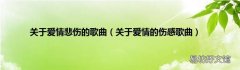 关于爱情的伤感歌曲 关于爱情悲伤的歌曲