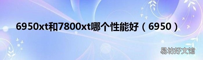 6950 6950xt和7800xt哪个性能好